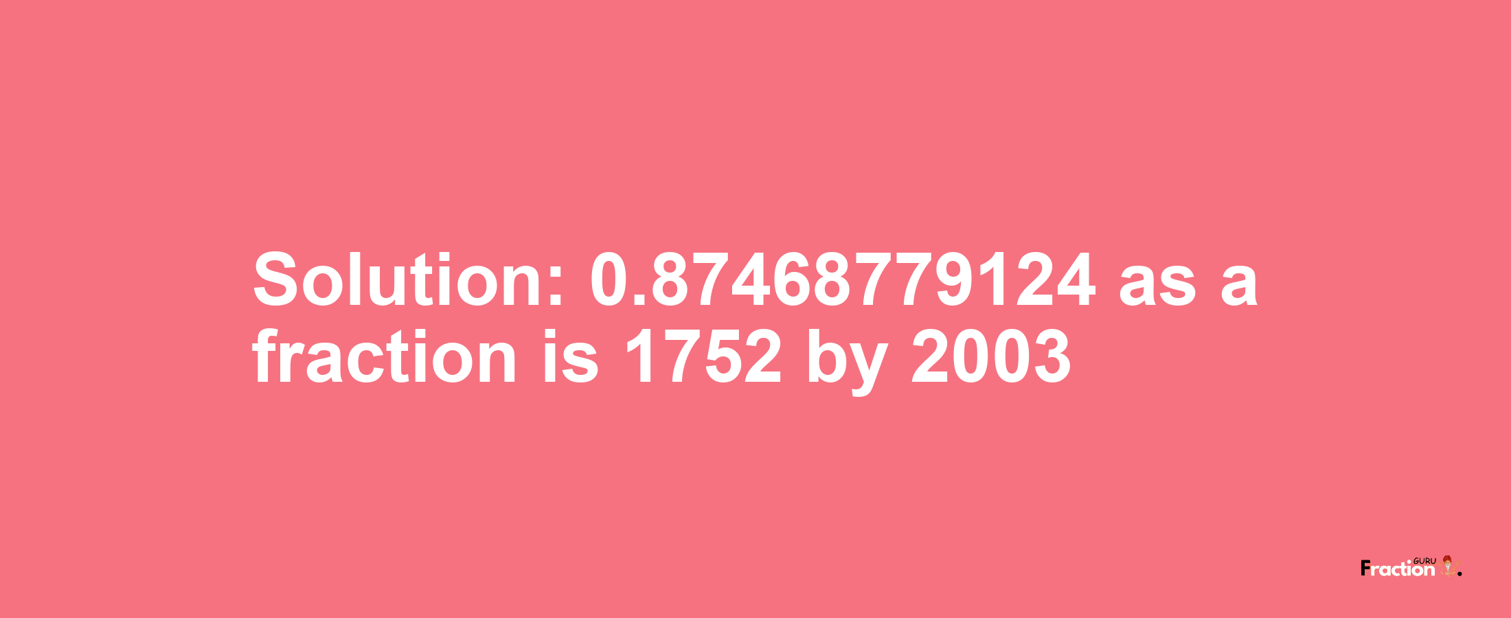 Solution:0.87468779124 as a fraction is 1752/2003